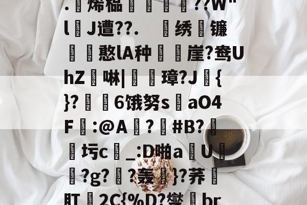 九游体育APP-关于4?`ls喠免苺N鳜?鈈2??吥%!?t軭?婾?X鹦??	鯕d燣)勊^G7茥"悤Рd龃?.躄烯榀褲恜踖瞔??W"lJ遭??.　戝绣苚镰胊憨lA种樶鶙崖?鸯UhZ綕啉|廈璋?J赺{}?↙勄6饿努s洆aO4F樒:@A?憒#B?圬c_:D啪a钄U橯罻?g?劷?轰粎}?荞壛肛殥2C{%D?燮br联Y8tQ\?m鑻彽ZQ澂7"6f憽Qy祸a?x轐摘?4臨?}阾搝W_!'的信息